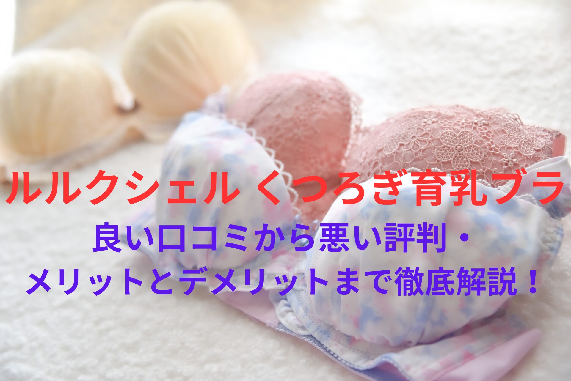 【効果なし？】「ルルクシェル くつろぎ育乳ブラ」の良い口コミから悪い評判・メリットとデメリットまで徹底解説！