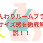 「ふんわりルームブラ」のサイズ感を徹底解説！各サイズの実際の着用感を検証した！
