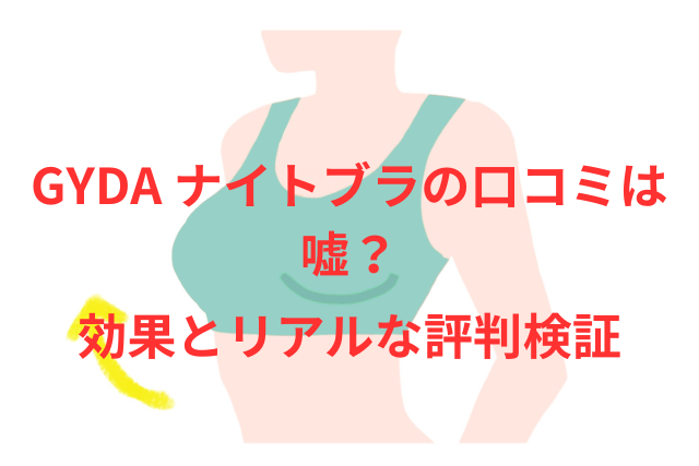 GYDA ナイトブラの口コミは嘘?効果とリアルな評判検証!