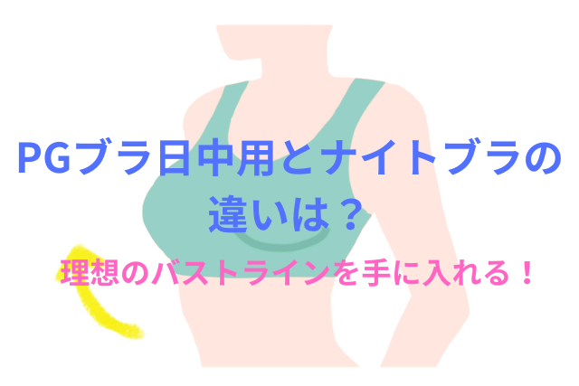 PGブラの日中用とナイトブラの違いは？効果的な使い方と活用シーンも徹底解説！