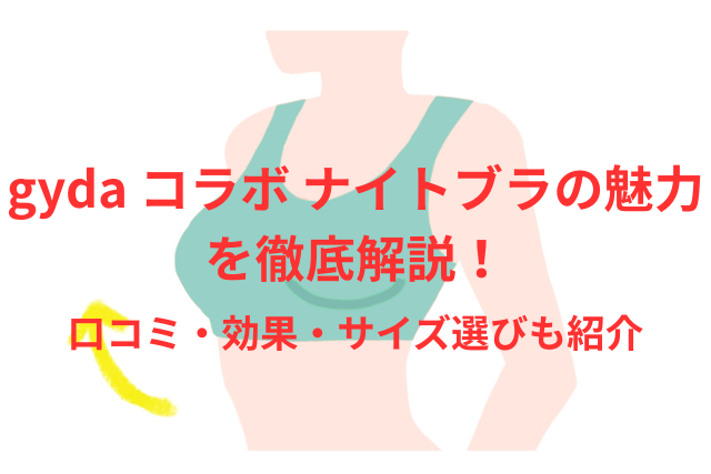 gyda コラボ ナイトブラの魅力を徹底解説！口コミ・効果・サイズ選びも紹介