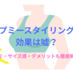 【徹底検証】アップミースタイリングブラの効果は嘘?口コミ・サイズ感・デメリットも徹底解説!
